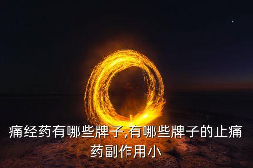 痛经药有哪些牌子,有哪些牌子的止痛药副作用小