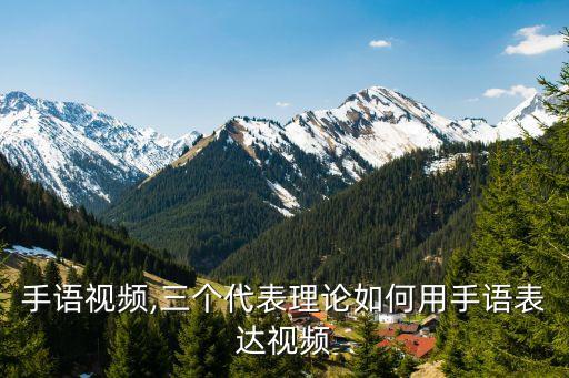 国家手语视频,三个代表理论如何用手语表达视频?