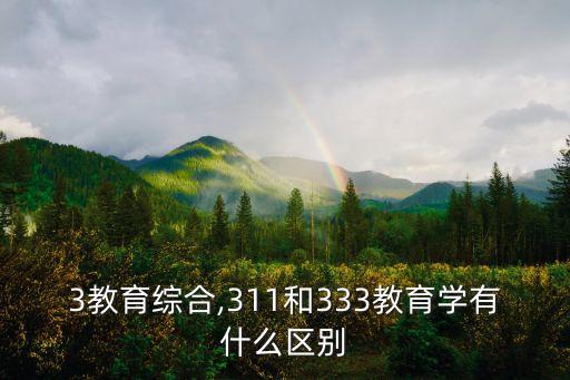 333教育综合,311和333教育学有什么区别?