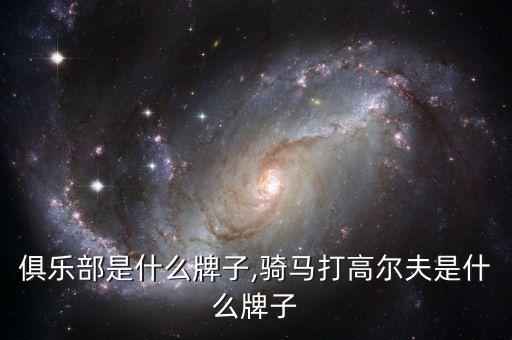 野马俱乐部是什么牌子,骑马打高尔夫是什么牌子?