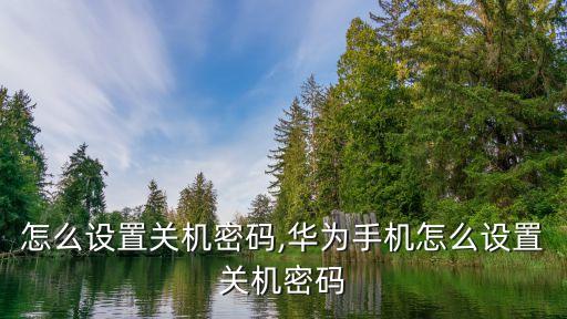 手机怎么设置关机密码,华为手机怎么设置关机密码