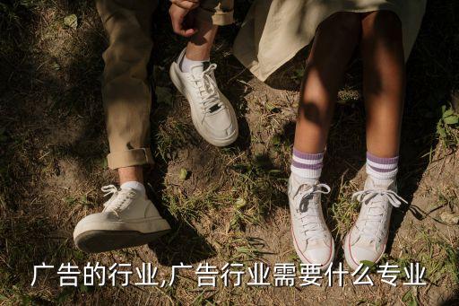 广告的行业,广告行业需要什么专业