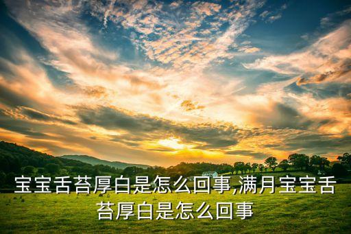 母乳宝宝舌苔厚白是怎么回事,满月宝宝舌苔厚白是怎么回事?