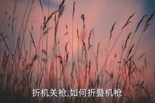 怎么折机关枪,如何折叠机枪