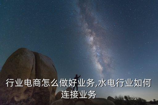 行业电商怎么做好业务,水电行业如何连接业务