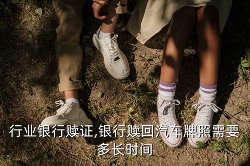 汽车行业银行赎证,银行赎回汽车牌照需要多长时间?