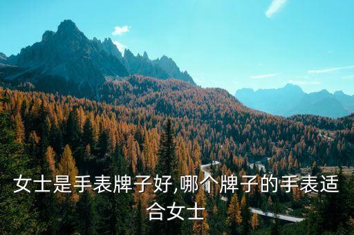 女士是手表牌子好,哪个牌子的手表适合女士