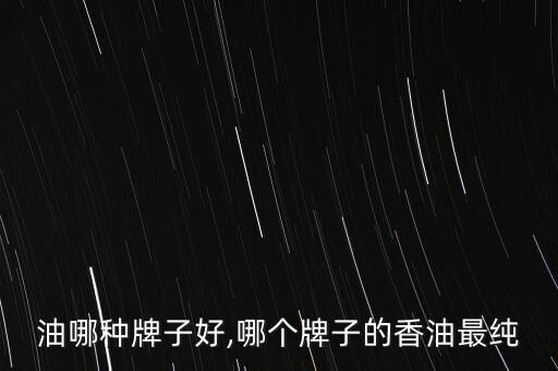 芝麻油哪种牌子好,哪个牌子的香油最纯?