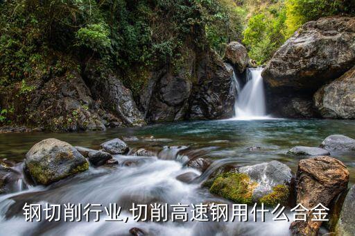 钢切削行业,切削高速钢用什么合金