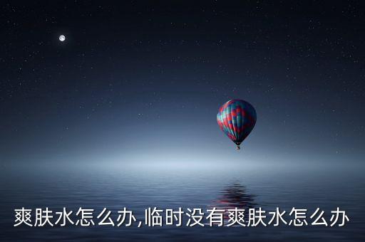 没有爽肤水怎么办,临时没有爽肤水怎么办