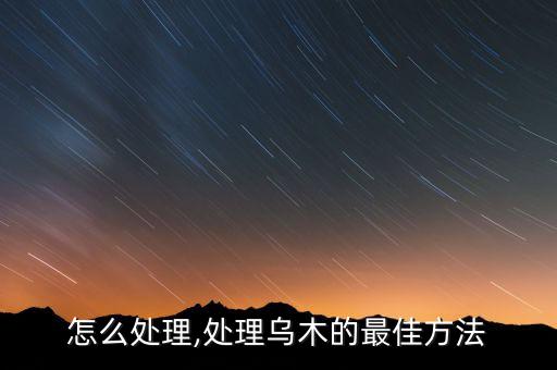 乌木怎么处理,处理乌木的最佳方法