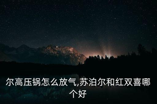 苏泊尔高压锅怎么放气,苏泊尔和红双喜哪个好?