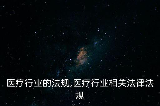 关于医疗行业的法规,医疗行业相关法律法规