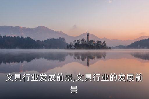 学生文具行业发展前景,文具行业的发展前景