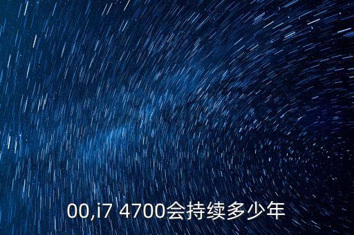 4700,i7 4700会持续多少年?