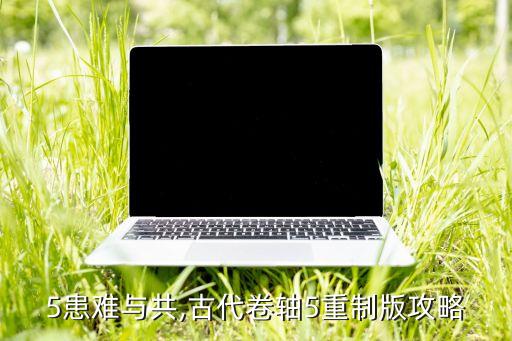 老滚5患难与共,古代卷轴5重制版攻略