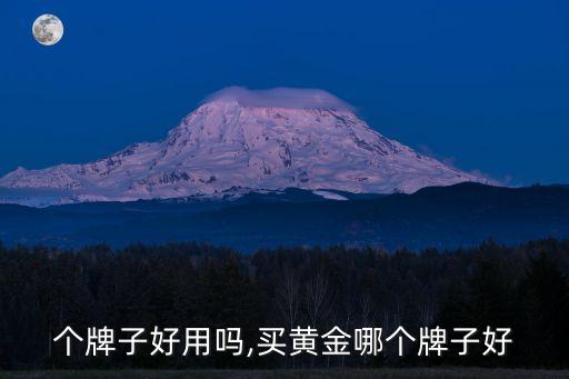 金那个牌子好用吗,买黄金哪个牌子好?