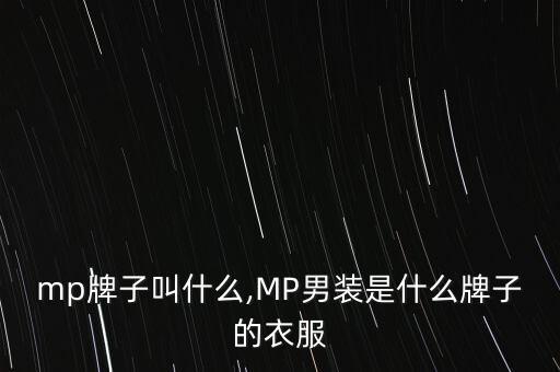 服装mp牌子叫什么,MP男装是什么牌子的衣服?