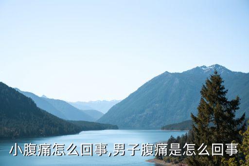 小腹痛怎么回事,男子腹痛是怎么回事
