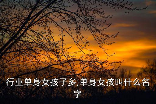 行业单身女孩子多,单身女孩叫什么名字