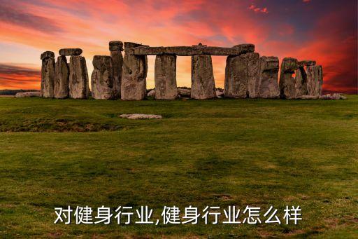 国家对健身行业,健身行业怎么样?