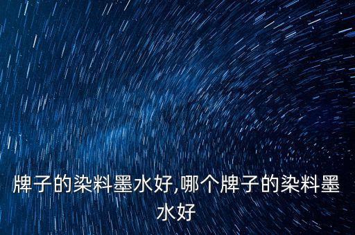 牌子的染料墨水好,哪个牌子的染料墨水好
