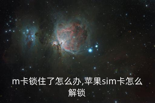 sim卡锁住了怎么办,苹果sim卡怎么解锁?