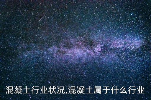 合肥混凝土行业状况,混凝土属于什么行业?