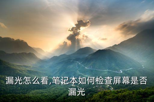漏光怎么看,笔记本如何检查屏幕是否漏光