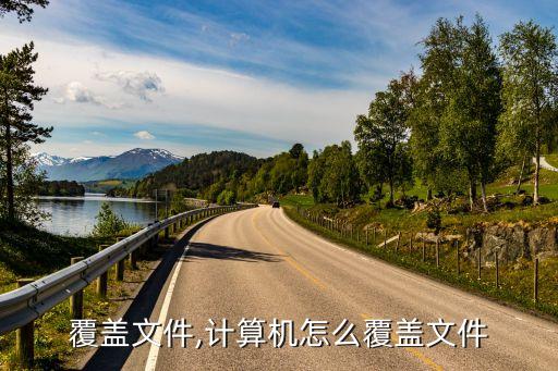 覆盖文件,计算机怎么覆盖文件
