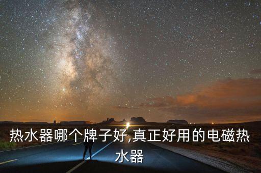 热水器哪个牌子好,真正好用的电磁热水器