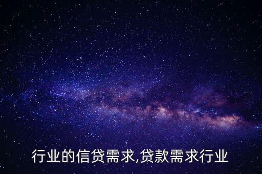 不同行业的信贷需求,贷款需求行业