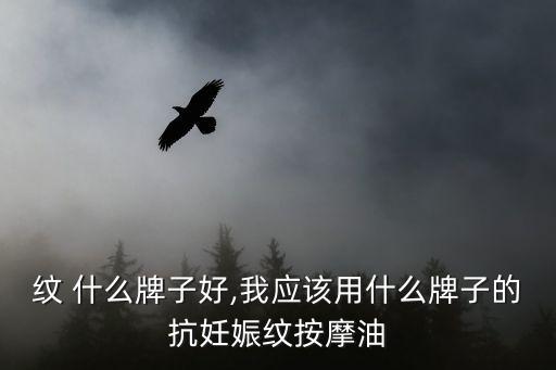纹 什么牌子好,我应该用什么牌子的抗妊娠纹按摩油