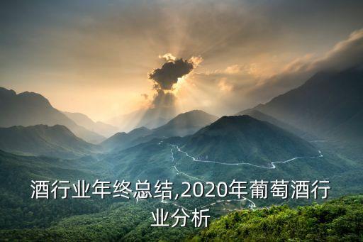 葡萄酒行业年终总结,2020年葡萄酒行业分析