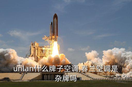 chunlan什么牌子空调,春兰空调是杂牌吗?