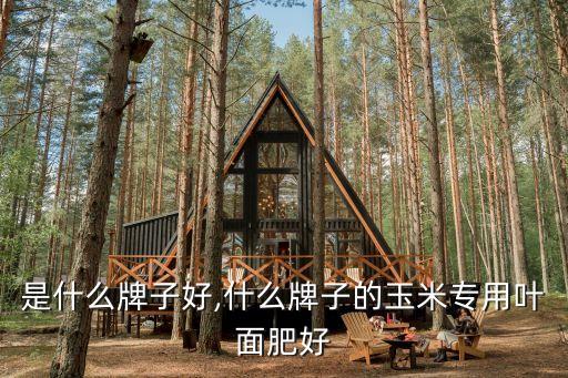是什么牌子好,什么牌子的玉米专用叶面肥好