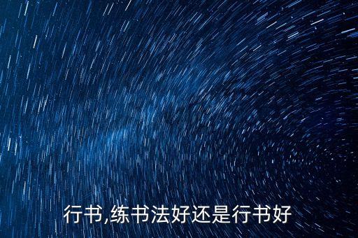 是字行书,练书法好还是行书好?