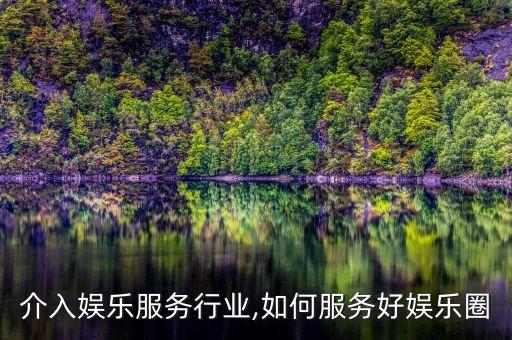 如何介入娱乐服务行业,如何服务好娱乐圈