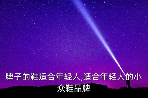 牌子的鞋适合年轻人,适合年轻人的小众鞋品牌