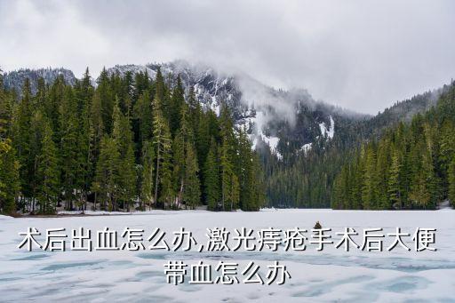 痔疮术后出血怎么办,激光痔疮手术后大便带血怎么办?