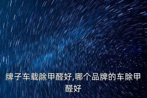 牌子车载除甲醛好,哪个品牌的车除甲醛好