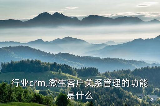 电器行业crm,微生客户关系管理的功能是什么?