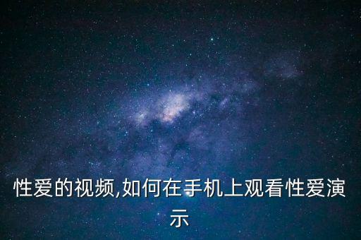 关于性爱的视频,如何在手机上观看性爱演示?