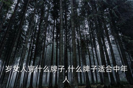 岁女人穿什么牌子,什么牌子适合中年人