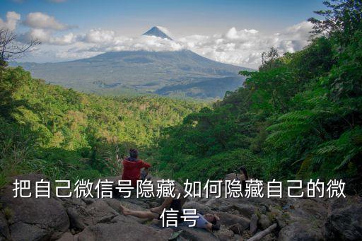 怎么把自己微信号隐藏,如何隐藏自己的微信号?