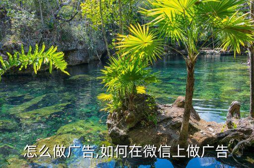 微信怎么做广告,如何在微信上做广告