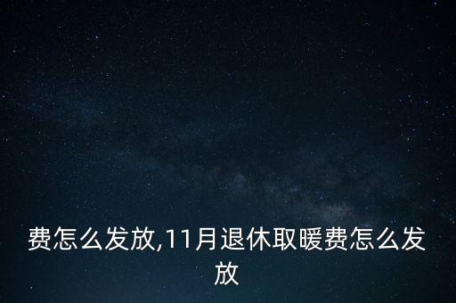 取暖费怎么发放,11月退休取暖费怎么发放