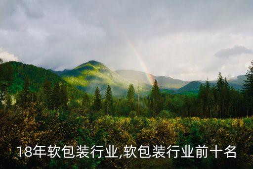 18年软包装行业,软包装行业前十名