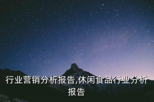 食品行业营销分析报告,休闲食品行业分析报告
