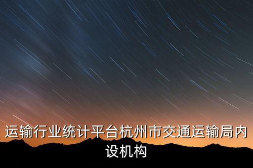 交通运输行业统计平台杭州市交通运输局内设机构